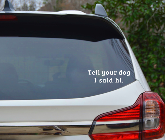 "Tell Your Dog I Said Hi" Decal